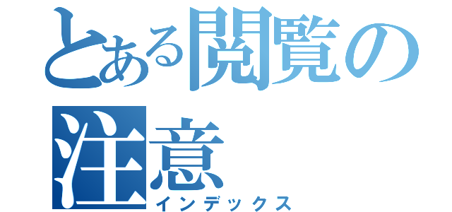 とある閲覧の注意（インデックス）