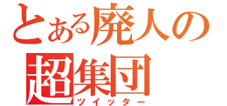 とある廃人の超集団（ツイッター）