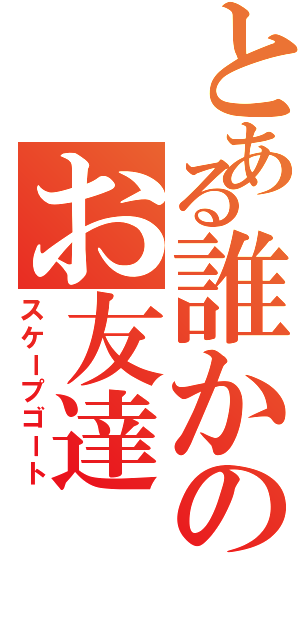 とある誰かのお友達（スケープゴート）