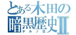 とある木田の暗黒歴史Ⅱ（チルノ狂）