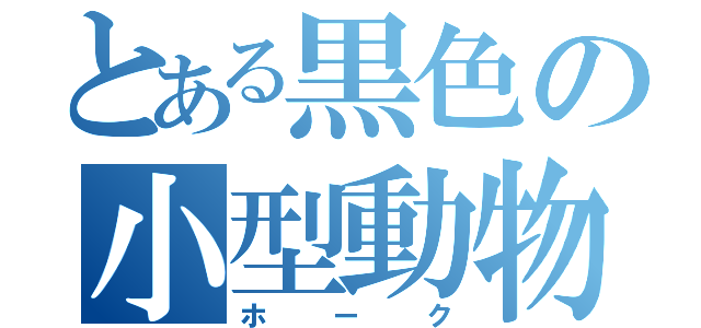 とある黒色の小型動物（ホーク）