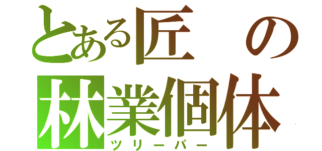 とある匠の林業個体（ツリーパー）