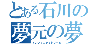 とある石川の夢元の夢（インフィニティドリーム）