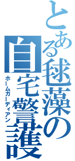 とある毬藻の自宅警護（ホームガーディアン）