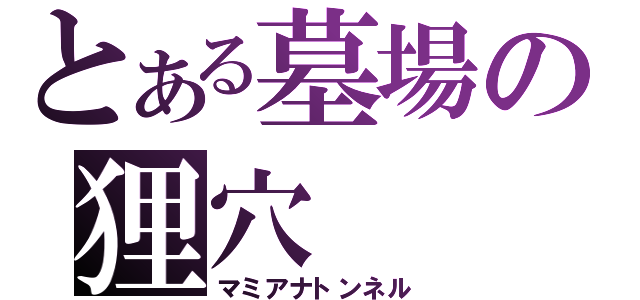 とある墓場の狸穴（マミアナトンネル）