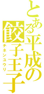 とある平成の餃子王子（チネンユウリ）