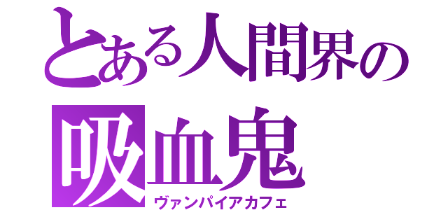 とある人間界の吸血鬼（ヴァンパイアカフェ）