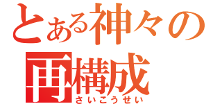 とある神々の再構成（さいこうせい）