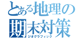 とある地理の期末対策（ジオグラフィック）