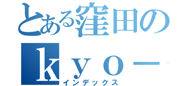 とある窪田のｋｙｏ－ｃｏ（インデックス）