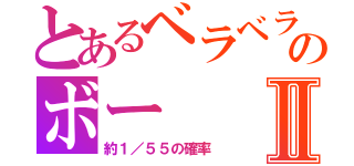 とあるベラベラのボーⅡ（約１／５５の確率）