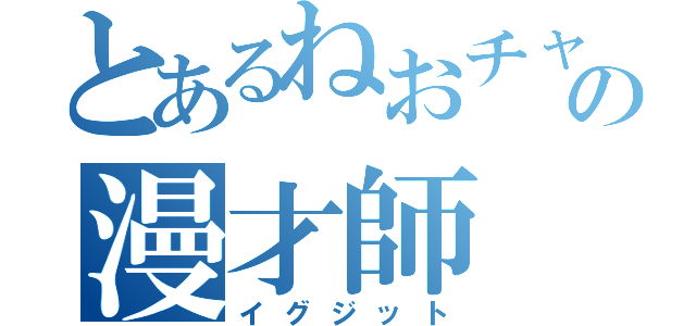 とあるねおチャラの漫才師（イグジット）