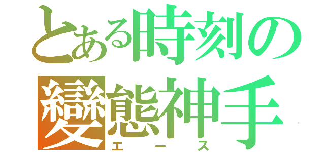 とある時刻の變態神手（エ  ー  ス）