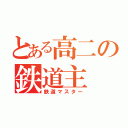 とある高二の鉄道主（鉄道マスター）