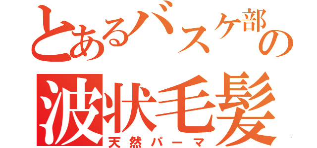 とあるバスケ部の波状毛髪（天然パーマ）