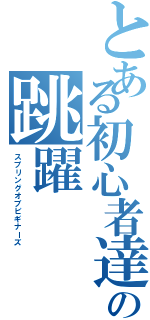 とある初心者達の跳躍（スプリングオブビギナーズ）