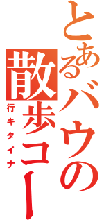 とあるバウの散歩コース（行キタイナ）