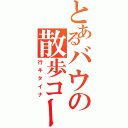 とあるバウの散歩コース（行キタイナ）