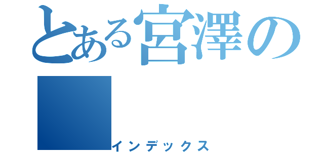 とある宮澤の（インデックス）