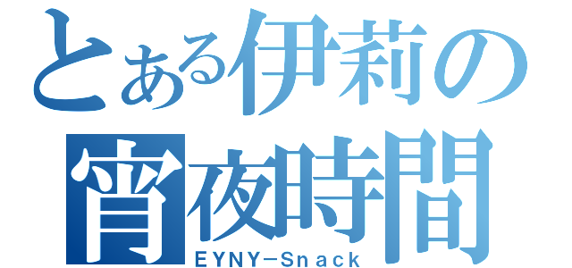 とある伊莉の宵夜時間（ＥＹＮＹ－Ｓｎａｃｋ）