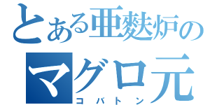 とある亜麩炉のマグロ元帥（コバトン）