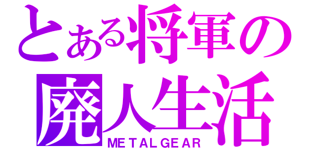 とある将軍の廃人生活（ＭＥＴＡＬＧＥＡＲ）