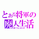 とある将軍の廃人生活（ＭＥＴＡＬＧＥＡＲ）