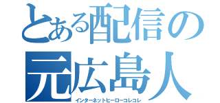 とある配信の元広島人（インターネットヒーローコレコレ）