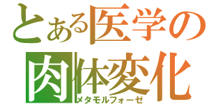 とある医学の肉体変化（メタモルフォーゼ）