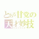 とある甘党の天才妙技（マルイブンタ）