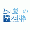 とある麗のゲスボ枠（ゲスボしかでない）