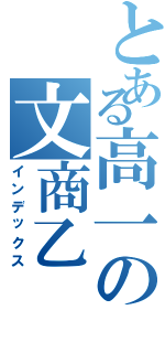 とある高一の文商乙（インデックス）