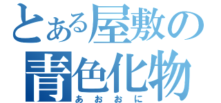 とある屋敷の青色化物（あおおに）