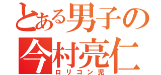 とある男子の今村亮仁（ロリコン児）