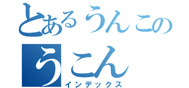 とあるうんこのうこん（インデックス）