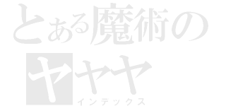 とある魔術のヤヤヤ（インデックス）