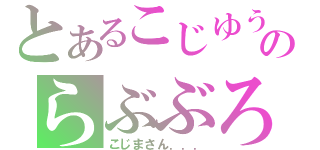 とあるこじゆうのらぶぶろ（こじまさん．．．）