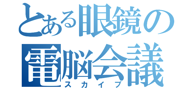 とある眼鏡の電脳会議（スカイプ）