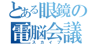 とある眼鏡の電脳会議（スカイプ）