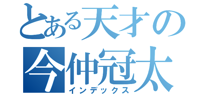 とある天才の今仲冠太（インデックス）