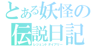 とある妖怪の伝説日記（レジェンドダイアリー）