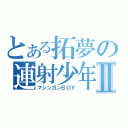 とある拓夢の連射少年Ⅱ（マシンガンＢＯＹ）