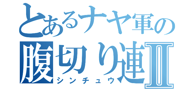 とあるナヤ軍の腹切り連発Ⅱ（シンチュウ）