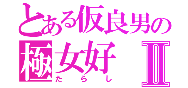 とある仮良男の極女好Ⅱ（たらし）