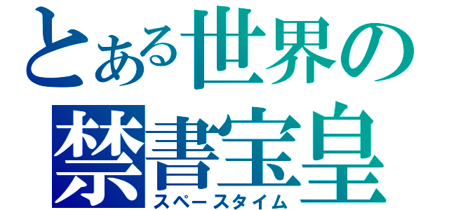 とある世界の禁書宝皇（スペースタイム）