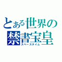 とある世界の禁書宝皇（スペースタイム）