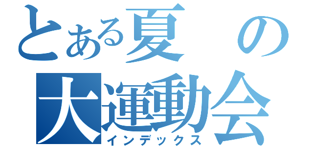 とある夏の大運動会（インデックス）