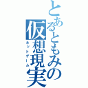 とあるともみの仮想現実（ネットゲーム）