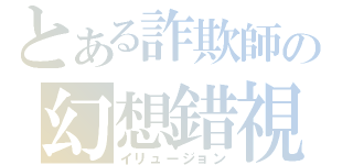 とある詐欺師の幻想錯視（イリュージョン）