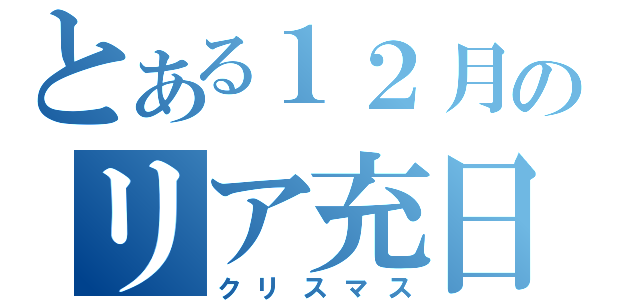 とある１２月のリア充日（クリスマス）